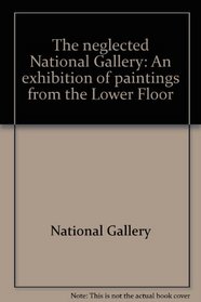 The neglected National Gallery: An exhibition of paintings from the Lower Floor