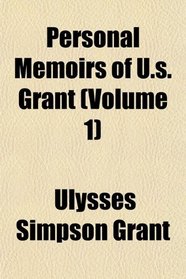 Personal Memoirs of U.s. Grant (Volume 1)