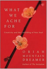 What We Ache For : Creativity and the Unfolding of Your Soul