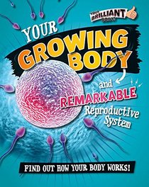 Your Growing Body and Remarkable Reproductive System (Your Brilliant Body!)