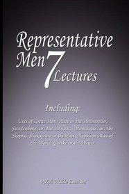Representative Men: Seven Lectures - Including: Uses of Great Men, Plato or the Philosopher, Swedenborg or the Mystic, Montaigne or the Skeptic, Shakspeare ... Man of the World AND Goethe or the Writer