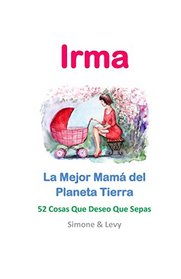 Irma, La Mejor Mam del Planeta Tierra: 52 Cosas Que Deseo Que Sepas (Spanish Edition)