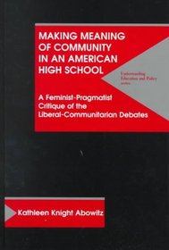 Making Meaning of Community in an American High School: A Feminist-Pragmatist Critique of the Liberal-Communitarian Debates (Understanding Education and Policy)