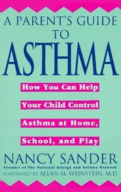 A Parent's Guide to Asthma : How You Can Help Your Child Control Asthma at Home, School and Play