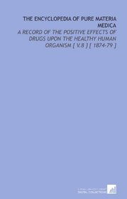 The Encyclopedia of Pure Materia Medica: A Record of the Positive Effects of Drugs Upon the Healthy Human Organism [ V.8 ] [ 1874-79 ]