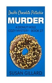 Double Chocolate Pistachio Murder: A Donut Hole Cozy Mystery - Book 27 (Volume 27)