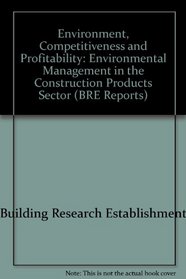 Environment, Competitiveness and Profitability: Environmental Management in the Construction Products Sector (BRE Reports)
