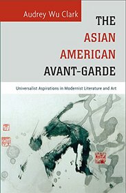 The Asian American Avant-Garde: Universalist Aspirations in Modernist Literature and Art (Asian American History & Cultu)