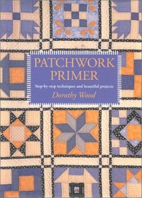 Patchwork Primer: Step-By-Step Techniques and Beautiful Projects