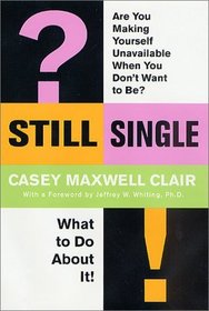 Still Single: Are You Making Yourself Unavailable When You Don't Want to Be? What to Do About It!