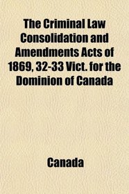 The Criminal Law Consolidation and Amendments Acts of 1869, 32-33 Vict. for the Dominion of Canada