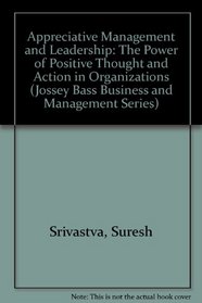 Appreciative Management and Leadership: The Power of Positive Thought and Action in Organizations (Jossey Bass Business and Management Series)