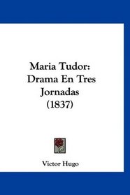 Maria Tudor: Drama En Tres Jornadas (1837) (Spanish Edition)