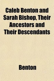 Caleb Benton and Sarah Bishop, Their Ancestors and Their Descendants