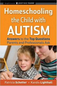 Homeschooling the Child with Autism: Answers to the Top Questions Parents and Professionals Ask (Jossey-Bass Teacher)