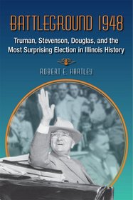 Battleground 1948: Truman, Stevenson, Douglas, and the Most Surprising Election in Illinois History