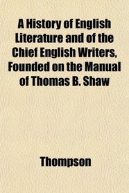 A History of English Literature and of the Chief English Writers, Founded on the Manual of Thomas B. Shaw