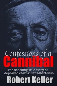 Confessions Of A Cannibal: The Shocking True Story Of Depraved Child Killer Albert Fish