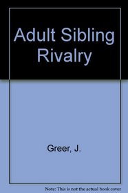 Adult Sibling Rivalry : Understanding the Legacy of Childhood