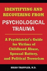 Identifying and Recovering from Psychological Trauma: A Psychiatrist's Guide for Victims of Childhood Abuse, Spousal Battery, and Political Terrorism