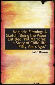 Marjorie Fleming: A Sketch; Being the Paper Entitled 