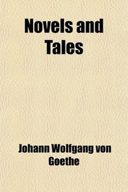 Novels and Tales; Elective Affinities, the Sorrows of Werther, German Emigrants, the Good Woman, and a Nouvelette, Tr. Chiefly by R.d. Boylan