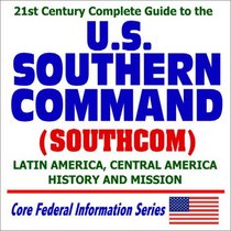 21st Century Complete Guide to the U.S. Southern Command (SOUTHCOM): Latin and Central America, History and Mission (CD-ROM)