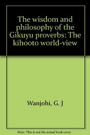 The Wisdom and Philosophy of African Proverbs: The Gikuyu World-View