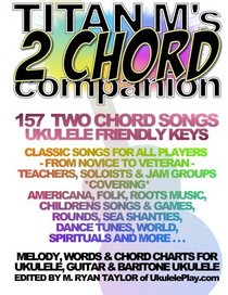 Titan M's 2 Chord Companion : 157 Two Chord Songs : Ukulele Friendly Keys: Classic Songs for All Players - From Novice to Veteran - Teachers, Soloists ... More . . . (Ukulele Awesome Sauce) (Volume 2)