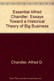 The Essential Alfred Chandler: Essays Toward a Historical Theory of Big Business