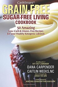 CarbSmart Grain-Free, Sugar-Free Living Cookbook: 50 Amazing Low-Carb & Gluten-Free Recipes For Your Healthy Ketogenic Lifestyle