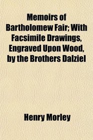 Memoirs of Bartholomew Fair; With Facsimile Drawings, Engraved Upon Wood, by the Brothers Dalziel