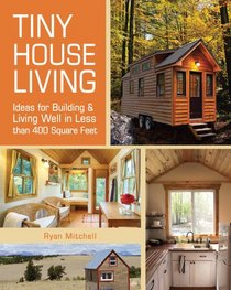 Tiny House Living: Ideas For Building and Living Well In Less than 400 Square Feet