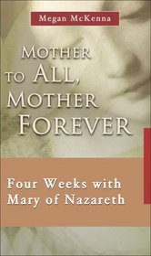 Mother to All, Mother Forever: Four Weeks with Mary of Nazareth (7 x 4 A Meditation a Day for Four Weeks)