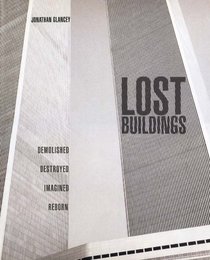 Lost Buildings: Demolished, Destroyed, Imagined, Reborn