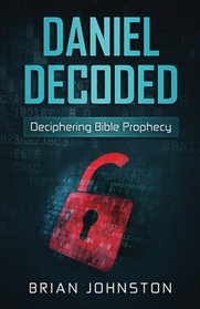 Daniel Decoded: Deciphering Bible Prophecy