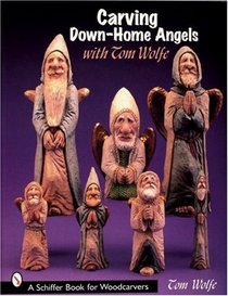 Carving Down-Home Angels With Tom Wolfe (Schiffer Book for Woodcarvers)
