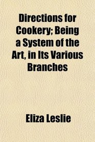 Directions for Cookery; Being a System of the Art, in Its Various Branches