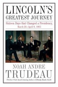 Lincoln's Greatest Journey: Sixteen Days that Changed a Presidency, March 24 - April 8, 1865
