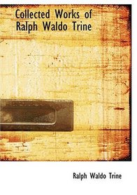 Collected Works of Ralph Waldo Trine (Large Print Edition)