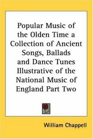 Popular Music of the Olden Time a Collection of Ancient Songs, Ballads and Dance Tunes Illustrative of the National Music of England Part Two