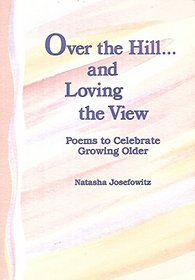 Over the hill-- and loving the view: Poems to celebrate growing older