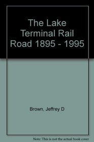 The Lake Terminal Railroad, 1895-1995