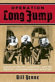 Operation Long Jump: Stalin, Roosevelt, Churchill, and the Greatest Assassination Plot in History