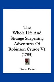 The Whole Life And Strange Surprising Adventures Of Robinson Crusoe V1 (1785)