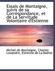 Essais de Montaigne, suivis de sa Correspondance, et de La Servitude Volontaire d'Estienne