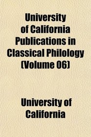 University of California Publications in Classical Philology (Volume 06)