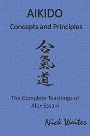 Aikido Concepts and Principles: The Complete Teachings of Alex Essani