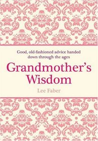 Grandmother's Wisdom: Good, Old-fashioned Advice Handed Down through the Ages