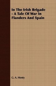 In The Irish Brigade - A Tale Of War In Flanders And Spain
